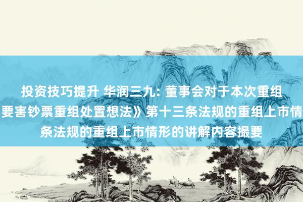 投资技巧提升 华润三九: 董事会对于本次重组不组成《上市公司要害钞票重组处置想法》第十三条法规的重组上市情形的讲解内容撮要