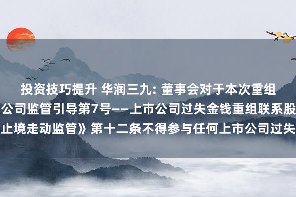 投资技巧提升 华润三九: 董事会对于本次重组联系主体不存在《上市公司监管引导第7号——上市公司过失金钱重组联系股票止境走动监管》第十二条不得参与任何上市公司过失金钱重组情形的讲明内容摘抄