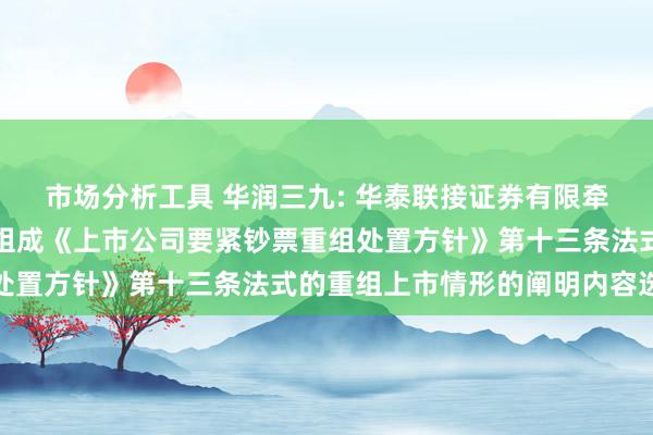 市场分析工具 华润三九: 华泰联接证券有限牵扯公司对于本次重组不组成《上市公司要紧钞票重组处置方针》第十三条法式的重组上市情形的阐明内容选录