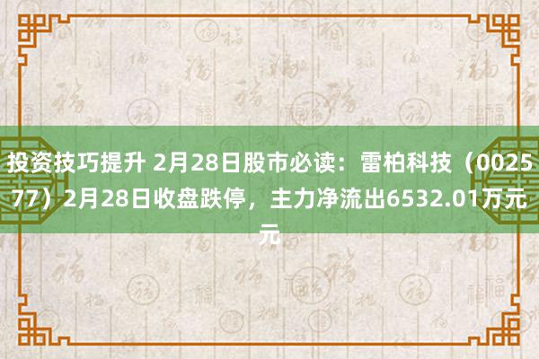 投资技巧提升 2月28日股市必读：雷柏科技（002577）2月28日收盘跌停，主力净流出6532.01万元