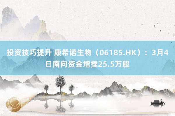 投资技巧提升 康希诺生物（06185.HK）：3月4日南向资金增捏25.5万股