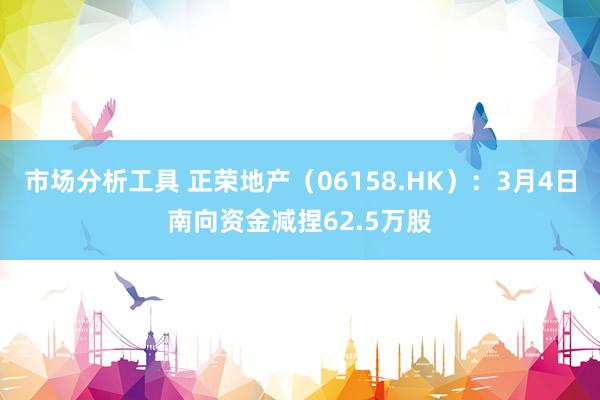 市场分析工具 正荣地产（06158.HK）：3月4日南向资金减捏62.5万股