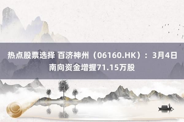 热点股票选择 百济神州（06160.HK）：3月4日南向资金增握71.15万股