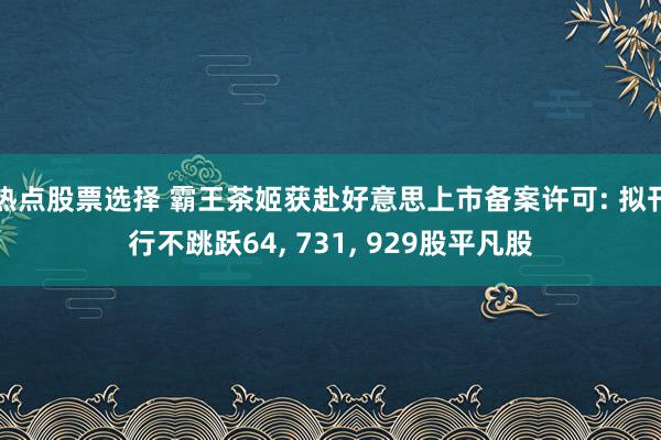 热点股票选择 霸王茶姬获赴好意思上市备案许可: 拟刊行不跳跃64, 731, 929股平凡股