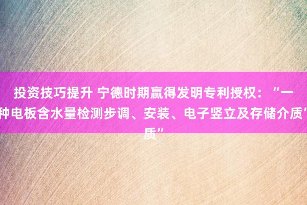 投资技巧提升 宁德时期赢得发明专利授权：“一种电板含水量检测步调、安装、电子竖立及存储介质”