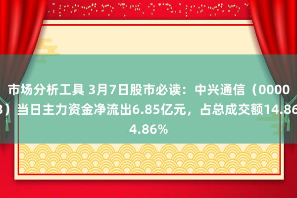 市场分析工具 3月7日股市必读：中兴通信（000063）当日主力资金净流出6.85亿元，占总成交额14.86%