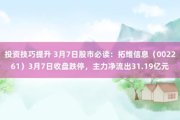 投资技巧提升 3月7日股市必读：拓维信息（002261）3月7日收盘跌停，主力净流出31.19亿元