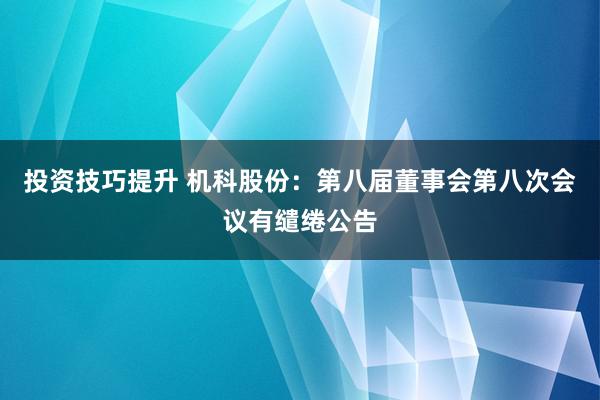 投资技巧提升 机科股份：第八届董事会第八次会议有缱绻公告