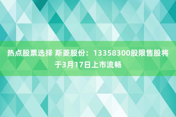 热点股票选择 斯菱股份：13358300股限售股将于3月17日上市流畅