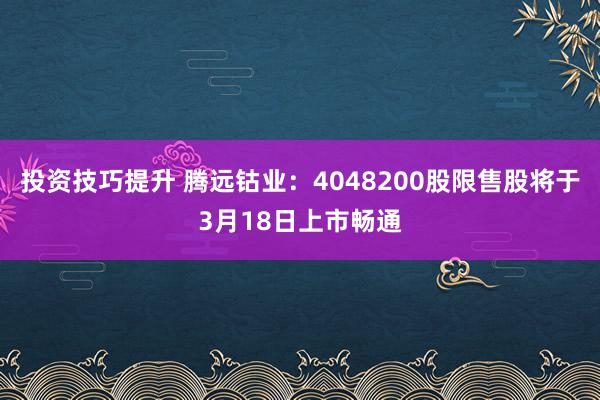 投资技巧提升 腾远钴业：4048200股限售股将于3月18日上市畅通